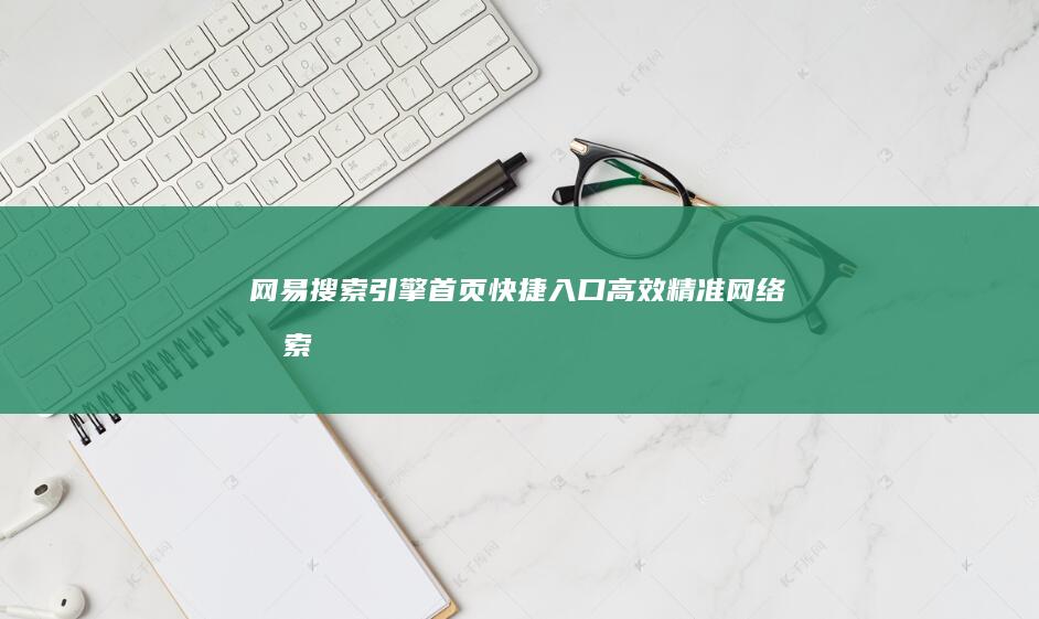 网易搜索引擎首页快捷入口：高效精准网络搜索